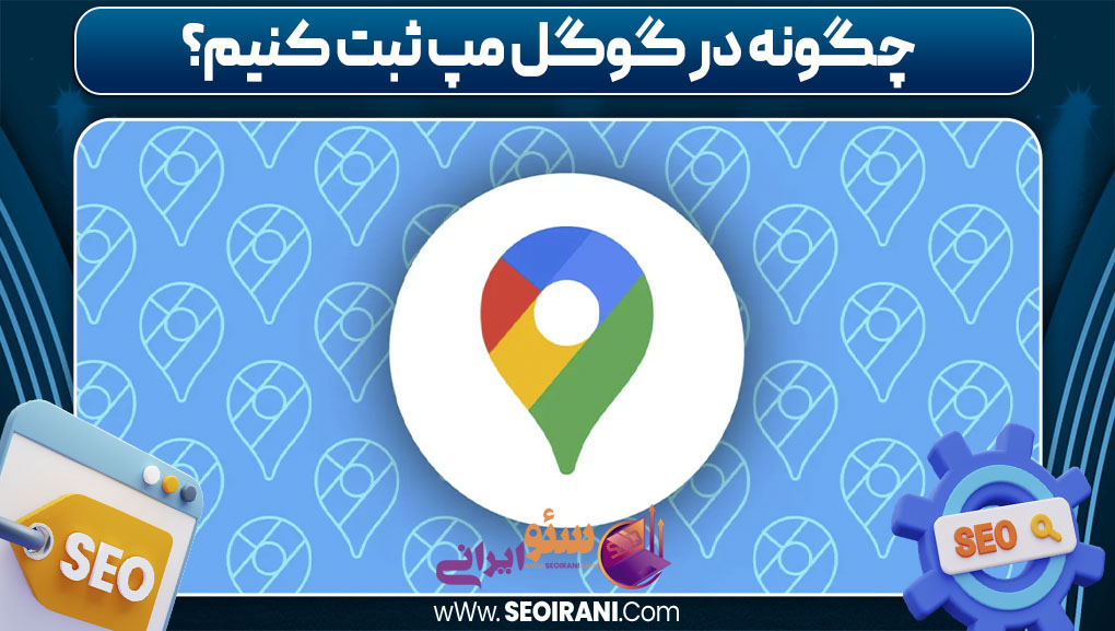 چگونه در گوگل مپ ثبت کنیم
