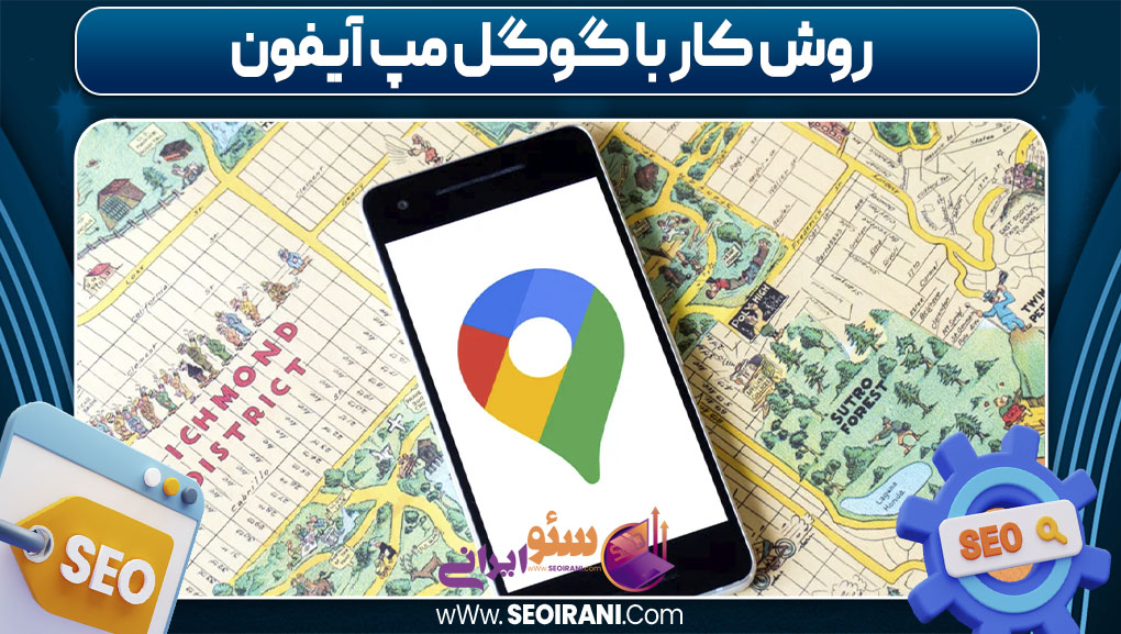 روش کار با گوگل مپ آیفون